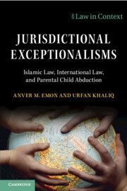 Jurisdictional Exceptionalisms: Islamic Law, International Law and Parental Child Abduction