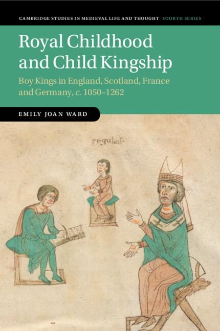 Royal Childhood and Child Kingship: Boy Kings in England, Scotland, France and Germany, c. 1050-1262