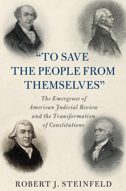 To Save the People from Themselves: The Emergence of American Judicial Review and the Transformation of Constitutions