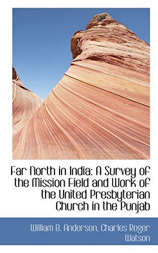 Far North in India: A Survey of the Mission Field and Work of the United Presbyterian Church in the