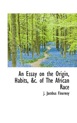 An Essay on the Origin, Habits, &c. of The African Race
