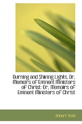 Burning and Shining Lights, Or, Memoirs of Eminent Ministers of Christ: Or, Memoirs of Eminent Minis