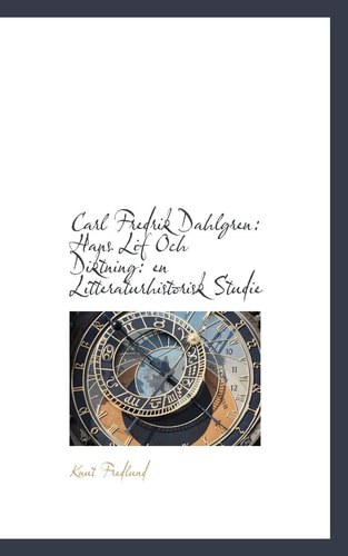 Carl Fredrik Dahlgren: Hans Lif Och Diktning: En Litteraturhistorisk Studie