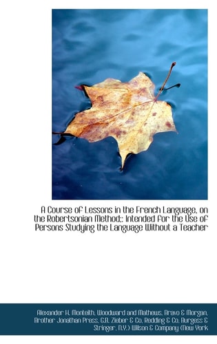 A Course of Lessons in the French Language, on the Robertsonian Method;: Intended for the Use of Per
