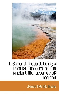 A Second Thebaid: Being a Popular Account of the Ancient Monasteries of Ireland
