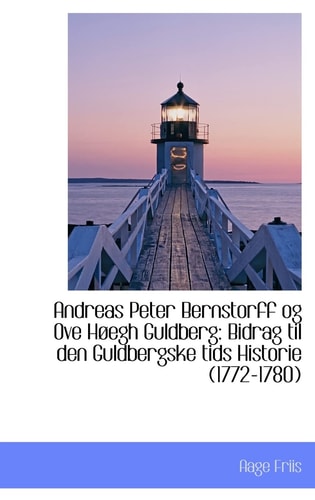 Andreas Peter Bernstorff og Ove Høegh Guldberg: Bidrag til den Guldbergske tids Historie (1772-1780)