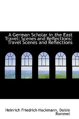 A German Scholar in the East Travel: Scenes and Reflections: Travel Scenes and Reflections