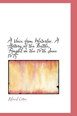 A Voice from Waterloo. A History of the Battle, Fought on the 18th June 1815