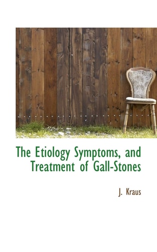 The Etiology Symptoms, and Treatment of Gall-Stones