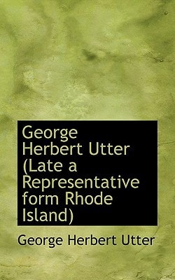George Herbert Utter (Late a Representative form Rhode Island)