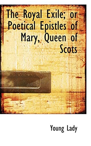 The Royal Exile; or Poetical Epistles of Mary, Queen of Scots