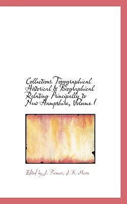 Collections Topographical Historical & Biographical Relating Principally to New Hampshire, Volume I