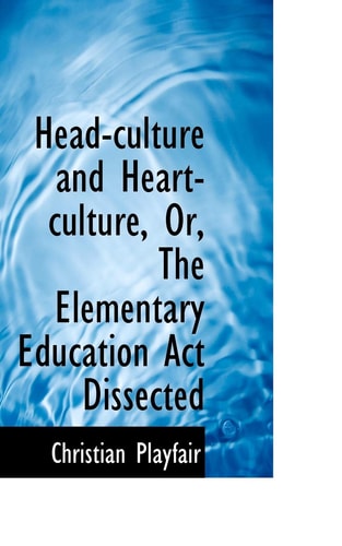 Head-culture and Heart-culture, Or, The Elementary Education Act Dissected