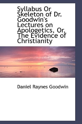 Syllabus Or Skeleton of Dr. Goodwin's Lectures on Apologetics, Or, The Evidence of Christianity