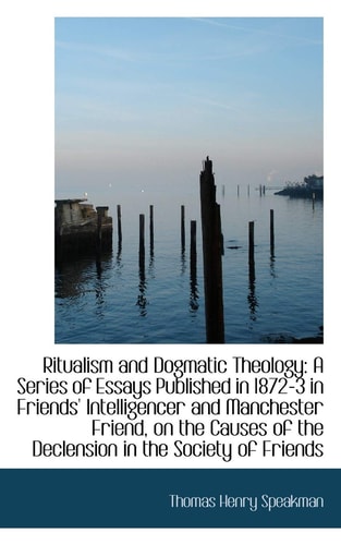 Ritualism and Dogmatic Theology: A Series of Essays Published in 1872-3 in Friends' Intelligencer an