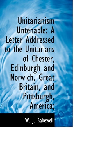Unitarianism Untenable: A Letter Addressed to the Unitarians of Chester, Edinburgh and Norwich