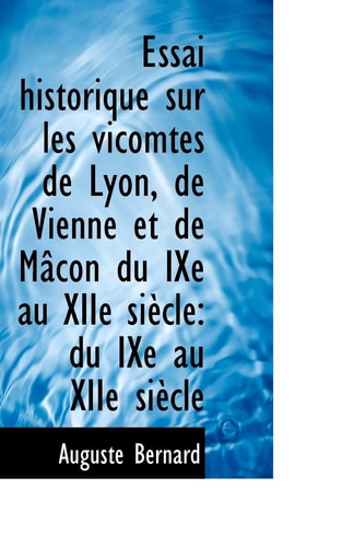 Essai historique sur les vicomtes de Lyon, de Vienne et de Mâcon du IXe au XIIe siècle