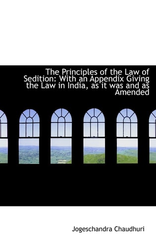 The Principles of the Law of Sedition: With an Appendix Giving the Law in India, as it was and as Am