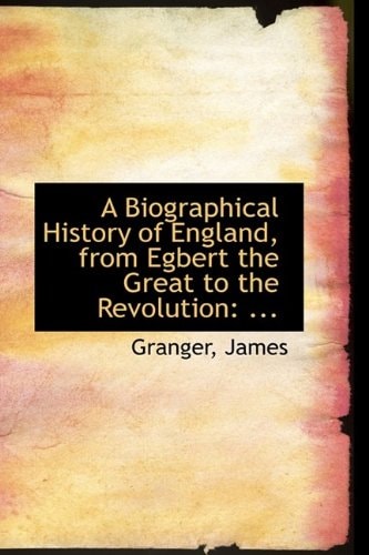 A Biographical History of England, from Egbert the Great to the Revolution: ...