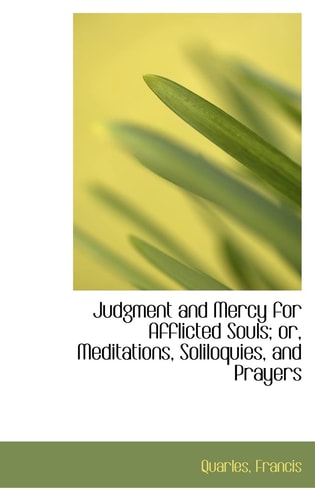 Judgment and Mercy for Afflicted Souls; or, Meditations, Soliloquies, and Prayers