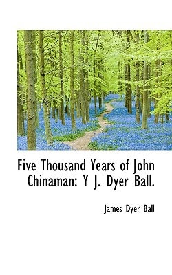 Five Thousand Years of John Chinaman: Y J. Dyer Ball
