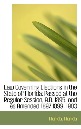 Law Governing Elections in the State of Florida: Passed at the Regular Session, A.D. 1895, and as Am