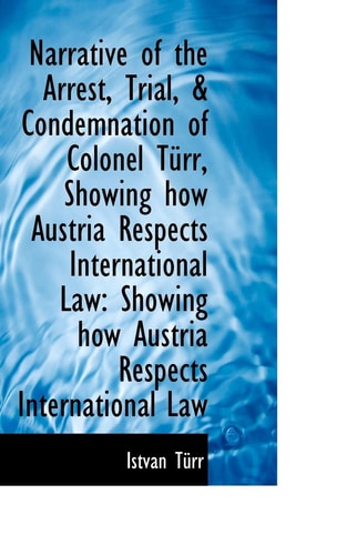 Narrative of the Arrest, Trial, & Condemnation of Colonel Türr, Showing how Austria Respects Interna