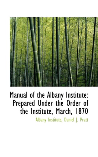 Manual of the Albany Institute: Prepared Under the Order of the Institute, March, 1870