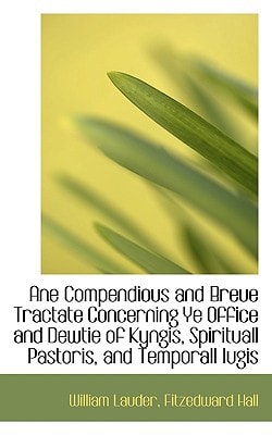 Ane Compendious and Breue Tractate Concerning Ye Office and Dewtie of Kyngis, Spirituall Pastoris, a