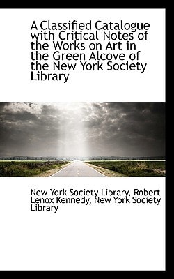 A Classified Catalogue with Critical Notes of the Works on Art in the Green Alcove of the New York S