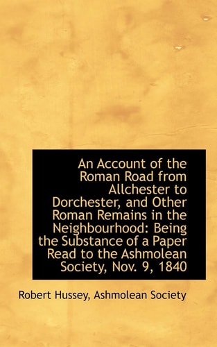 An Account of the Roman Road from Allchester to Dorchester, and Other Roman Remains in the Neighbour