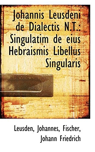 Johannis Leusdeni de Dialectis N.T.: Singulatim de eius Hebraismis Libellus Singularis