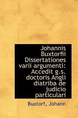 Johannis Buxtorfii Dissertationes varii argumenti: Accedit g.s. doctoris Angli diatriba de judicio p