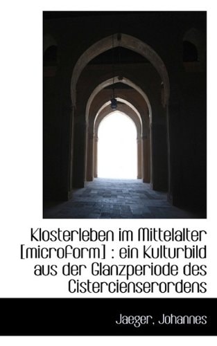 Klosterleben Im Mittelalter [Microform]: Ein Kulturbild Aus Der Glanzperiode Des Cistercienserorden