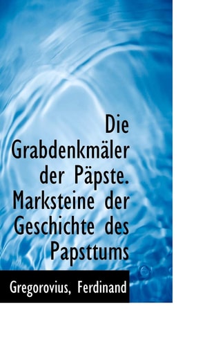 Die Grabdenkmäler der Päpste. Marksteine der Geschichte des Papsttums