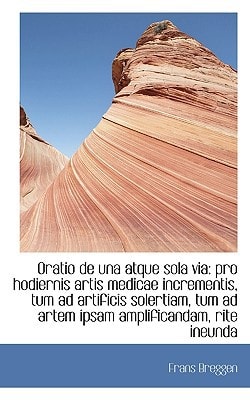Oratio de una atque sola via: pro hodiernis artis medicae incrementis, tum ad artificis solertiam, t