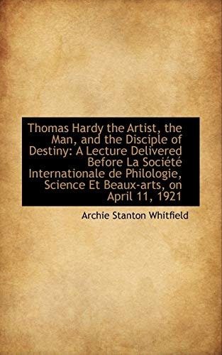 Thomas Hardy the Artist, the Man, and the Disciple of Destiny: A Lecture Delivered Before La Société