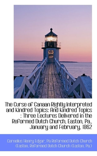 The Curse of Canaan Rightly Interpreted and Kindred Topics: And Kindred Topics: Three Lectures Deli