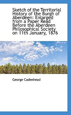 Sketch of the Territorial History of the Burgh of Aberdeen: Enlarged from a Paper Read Before the Ab