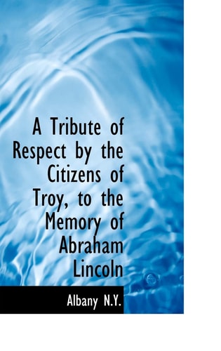 A Tribute of Respect by the Citizens of Troy, to the Memory of Abraham Lincoln