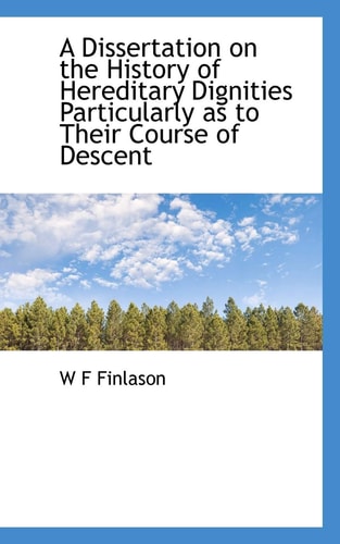 A Dissertation on the History of Hereditary Dignities Particularly as to Their Course of Descent