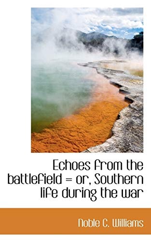Echoes from the battlefield = or, Southern life during the war