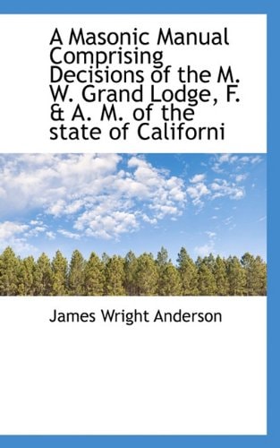 A Masonic Manual Comprising Decisions of the M. W. Grand Lodge, F. & A. M. of the state of Californi