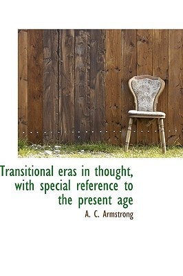 Transitional eras in thought, with special reference to the present age