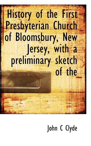 History of the First Presbyterian Church of Bloomsbury, New Jersey, with a preliminary sketch of the