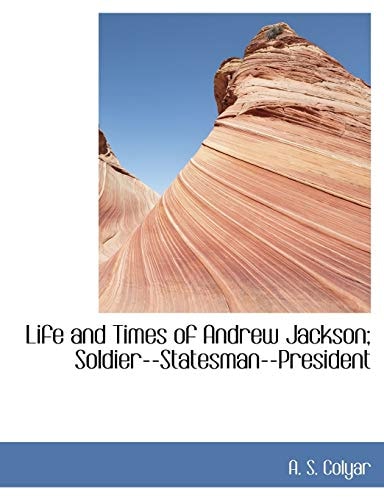 Life and Times of Andrew Jackson; Soldier--Statesman--President