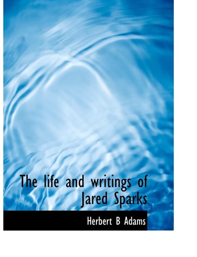 The life and writings of Jared Sparks