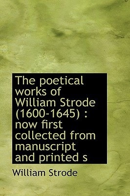 The poetical works of William Strode (1600-1645): now first collected from manuscript and printed s