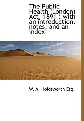 The Public Health (London) Act, 1891: with an introduction, notes, and an index