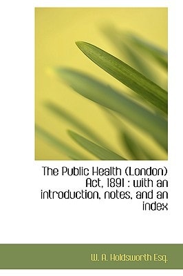 The Public Health (London) Act, 1891: with an introduction, notes, and an index